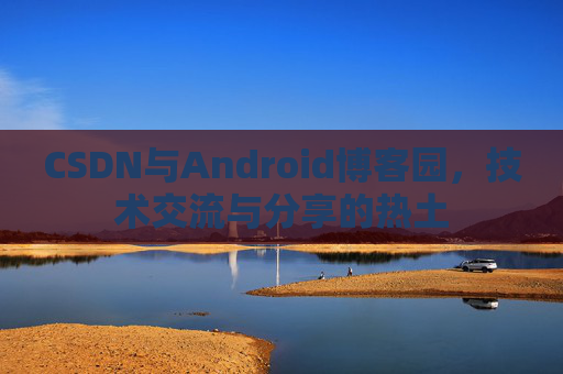CSDN与Android博客园，技术交流与分享的热土