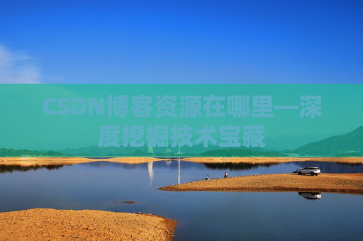 CSDN博客资源在哪里—深度挖掘技术宝藏