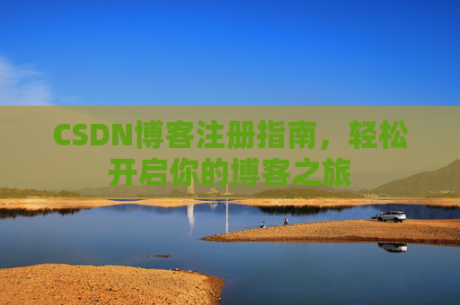 CSDN博客注册指南，轻松开启你的博客之旅